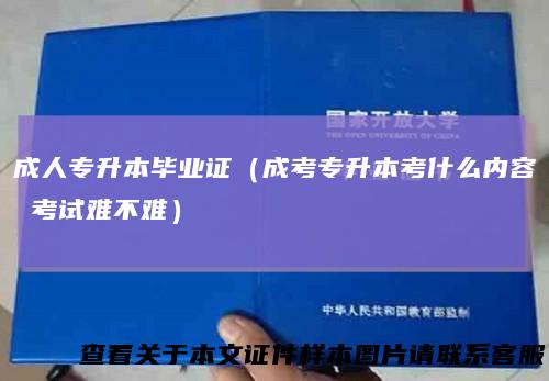 成人专升本毕业证（成考专升本考什么内容考试难不难）