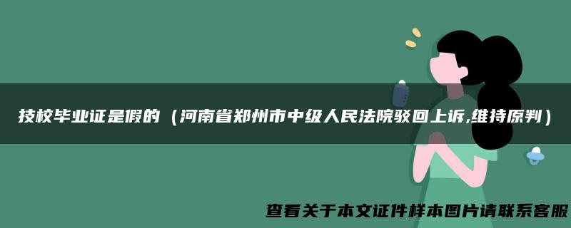 技校毕业证是假的（河南省郑州市中级人民法院驳回上诉,维持原判）