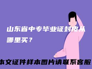 山东省中专毕业证封皮从哪里买？