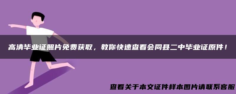 高清毕业证照片免费获取，教你快速查看会同县二中毕业证原件！