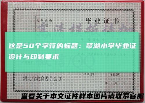 这是50个字符的标题：琴湖小学毕业证设计与印制要求