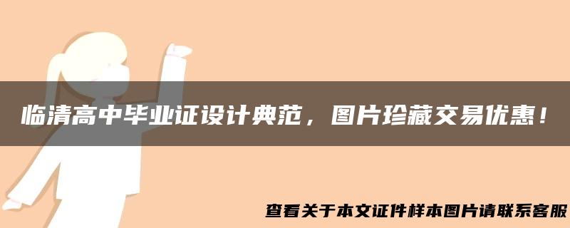 临清高中毕业证设计典范，图片珍藏交易优惠！