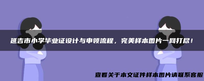 延吉市小学毕业证设计与申领流程，完美样本图片一网打尽！