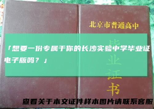 「想要一份专属于你的长沙实验中学毕业证电子版吗？」