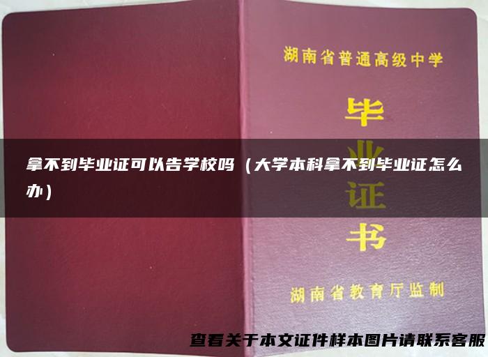 拿不到毕业证可以告学校吗（大学本科拿不到毕业证怎么办）