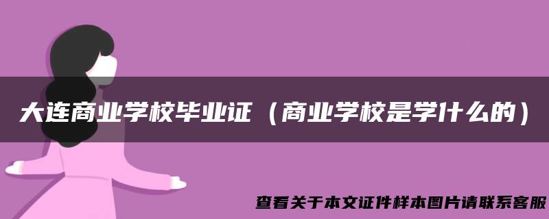 大连商业学校毕业证（商业学校是学什么的）