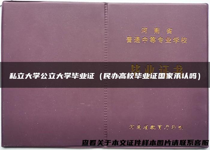 私立大学公立大学毕业证（民办高校毕业证国家承认吗）