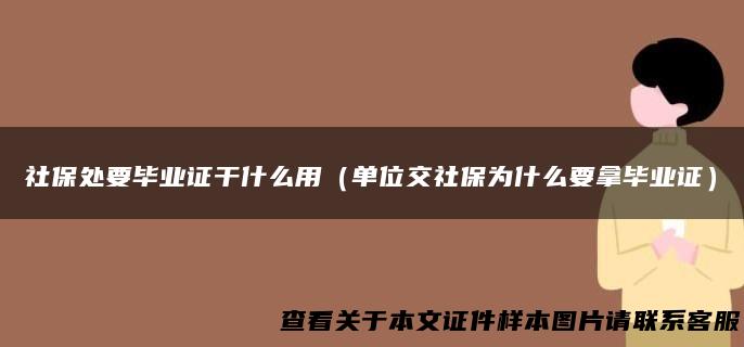 社保处要毕业证干什么用（单位交社保为什么要拿毕业证）