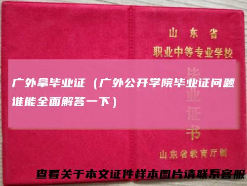 广外拿毕业证（广外公开学院毕业证问题谁能全面解答一下）