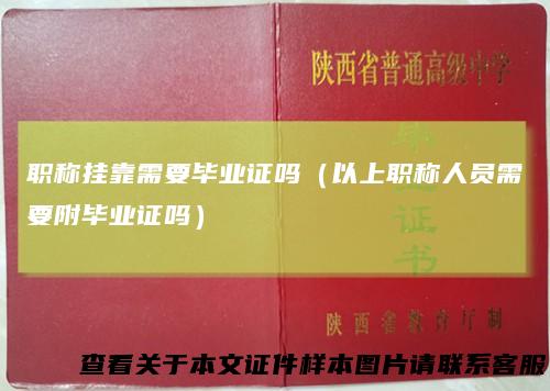 职称挂靠需要毕业证吗（以上职称人员需要附毕业证吗）