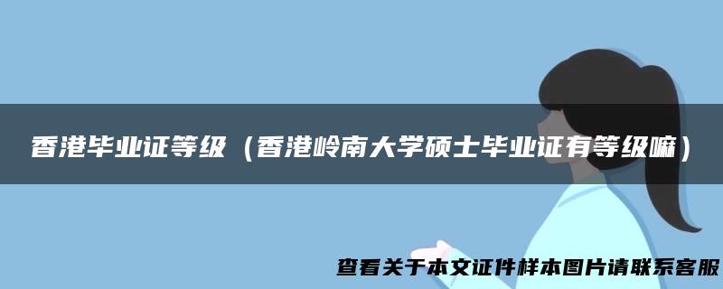 香港毕业证等级（香港岭南大学硕士毕业证有等级嘛）