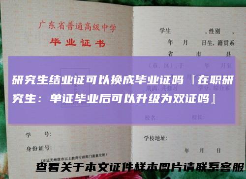 研究生结业证可以换成毕业证吗『在职研究生：单证毕业后可以升级为双证吗』