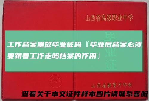 工作档案里放毕业证吗『毕业后档案必须要跟着工作走吗档案的作用』