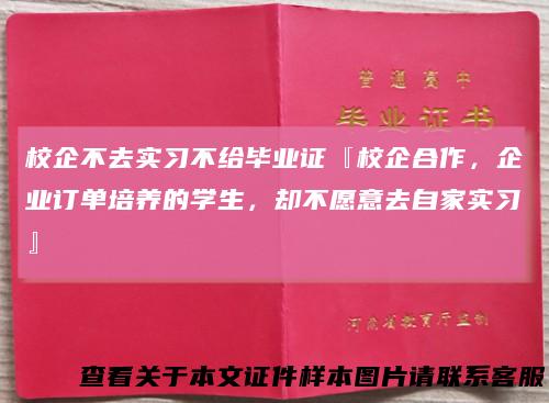 校企不去实习不给毕业证『校企合作，企业订单培养的学生，却不愿意去自家实习』