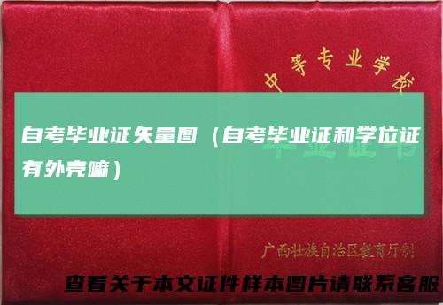 自考毕业证矢量图（自考毕业证和学位证有外壳嘛）