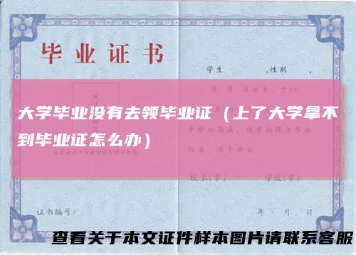 大学毕业没有去领毕业证（上了大学拿不到毕业证怎么办）