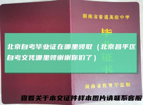 北京自考毕业证在哪里领取（北京昌平区自考文凭哪里领谢谢你们了）