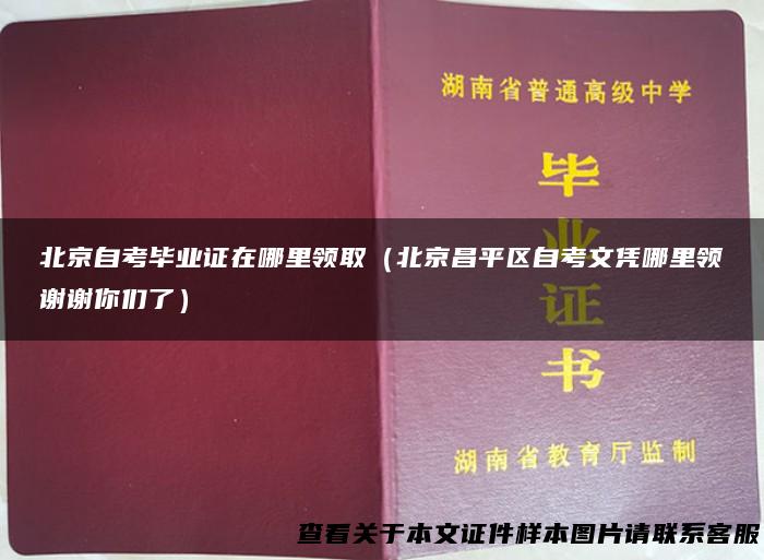 北京自考毕业证在哪里领取（北京昌平区自考文凭哪里领谢谢你们了）