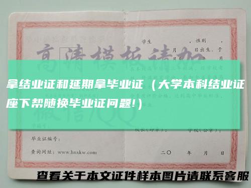 拿结业证和延期拿毕业证（大学本科结业证座下帮随换毕业证问题!）