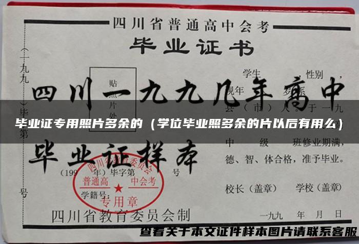 毕业证专用照片多余的（学位毕业照多余的片以后有用么）