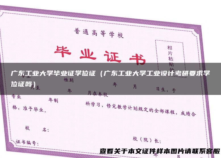 广东工业大学毕业证学位证（广东工业大学工业设计考研要求学位证吗）