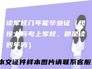 读军校几年能毕业证（现役士兵考上军校，都是读四年吗）