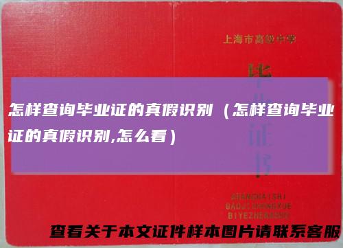 怎样查询毕业证的真假识别（怎样查询毕业证的真假识别,怎么看）