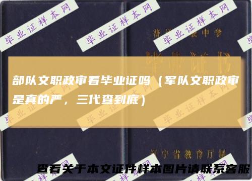 部队文职政审看毕业证吗（军队文职政审是真的严，三代查到底）