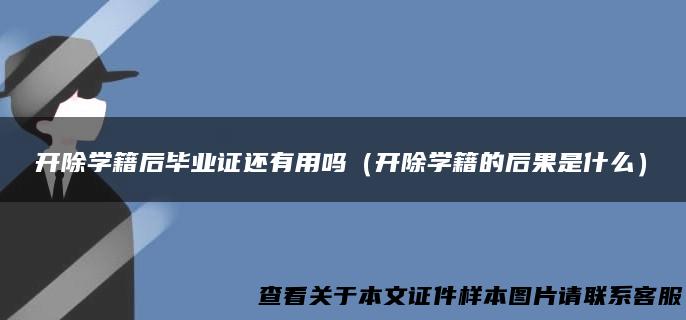 开除学籍后毕业证还有用吗（开除学籍的后果是什么）