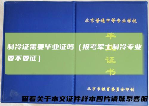 制冷证需要毕业证吗（报考军士制冷专业要不要证）