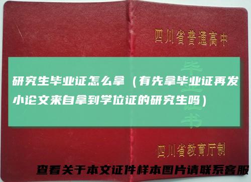 研究生毕业证怎么拿（有先拿毕业证再发小论文来自拿到学位证的研究生吗）