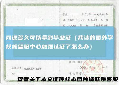 网课多久可以拿到毕业证（我读的国外学校被留服中心加强认证了怎么办）