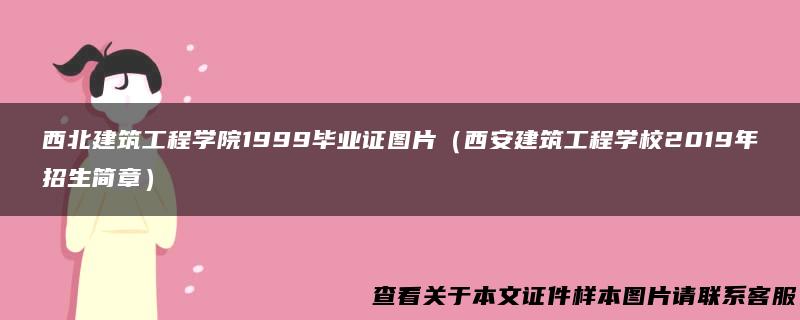 西北建筑工程学院1999毕业证图片（西安建筑工程学校2019年招生简章）