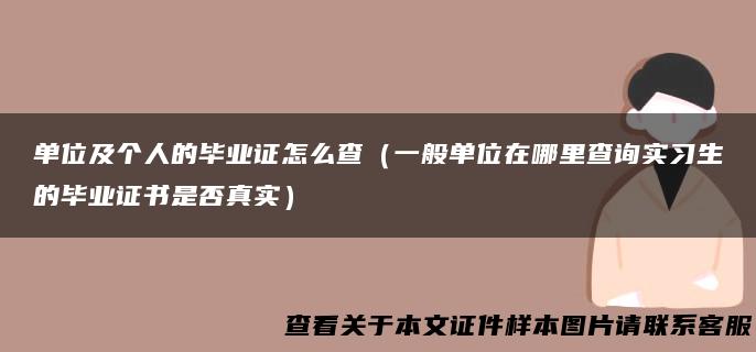 单位及个人的毕业证怎么查（一般单位在哪里查询实习生的毕业证书是否真实）