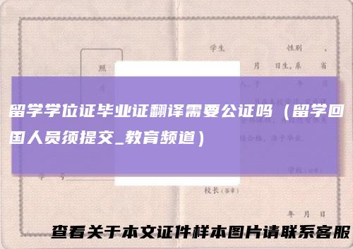 留学学位证毕业证翻译需要公证吗（留学回国人员须提交_教育频道）