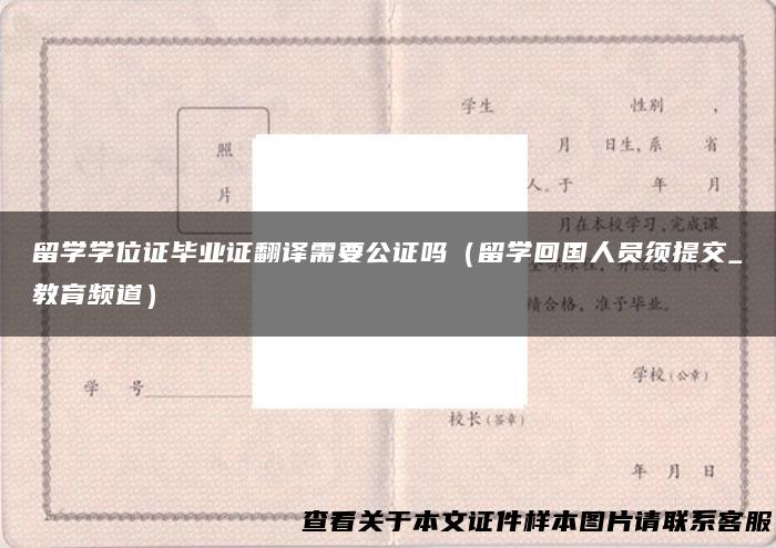 留学学位证毕业证翻译需要公证吗（留学回国人员须提交_教育频道）