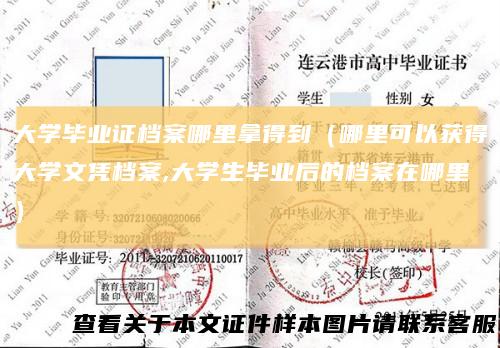 大学毕业证档案哪里拿得到（哪里可以获得大学文凭档案,大学生毕业后的档案在哪里）