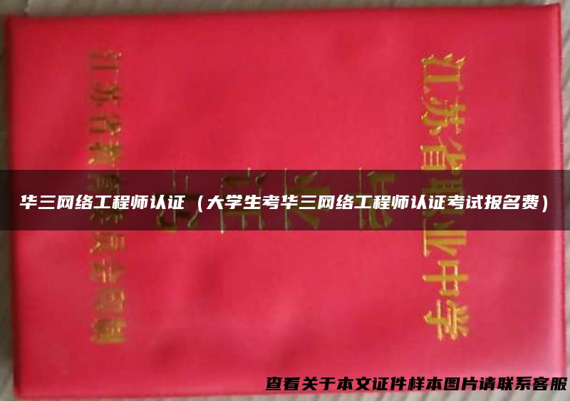 华三网络工程师认证（大学生考华三网络工程师认证考试报名费）