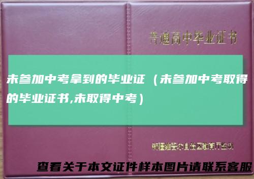 未参加中考拿到的毕业证（未参加中考取得的毕业证书,未取得中考）