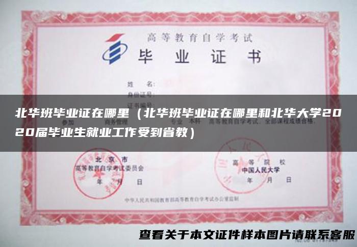 北华班毕业证在哪里（北华班毕业证在哪里和北华大学2020届毕业生就业工作受到省教）