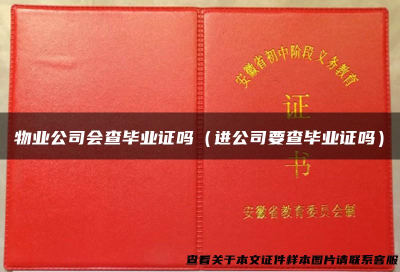 物业公司会查毕业证吗（进公司要查毕业证吗）