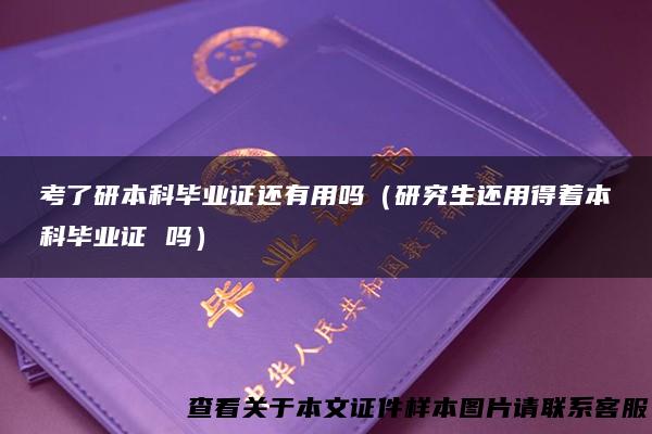 考了研本科毕业证还有用吗（研究生还用得着本科毕业证 吗）