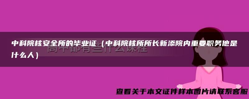 中科院核安全所的毕业证（中科院核所所长新添院内重要职务他是什么人）