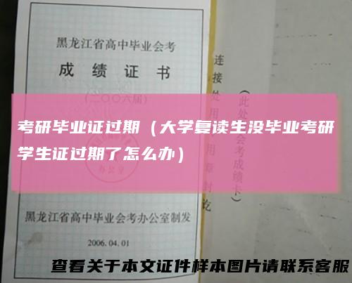 考研毕业证过期（大学复读生没毕业考研学生证过期了怎么办）