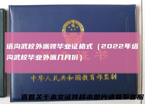 塔沟武校外派领毕业证格式（2022年塔沟武校毕业外派几月份）