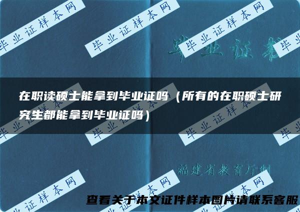 在职读硕士能拿到毕业证吗（所有的在职硕士研究生都能拿到毕业证吗）