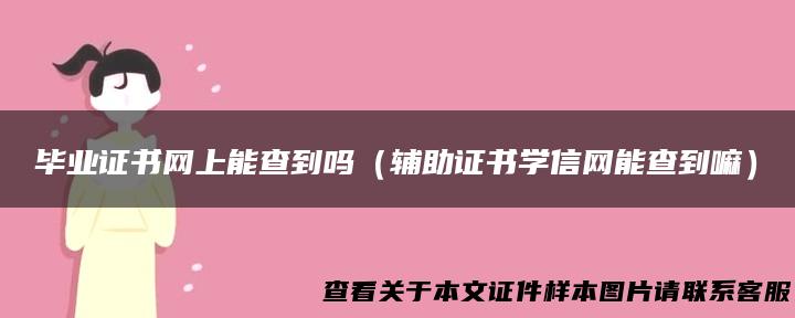 毕业证书网上能查到吗（辅助证书学信网能查到嘛）