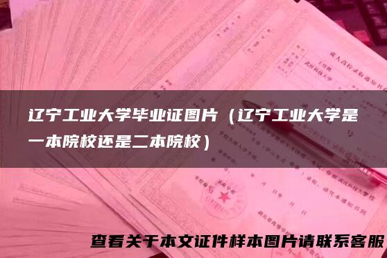 辽宁工业大学毕业证图片（辽宁工业大学是一本院校还是二本院校）