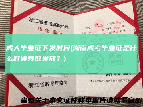 成人毕业证下发时间(湖南成考毕业证是什么时候领取发放？)