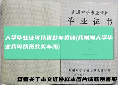 大学毕业证可以贷款车贷吗(我刚刚大学毕业我可以贷款买车吗)